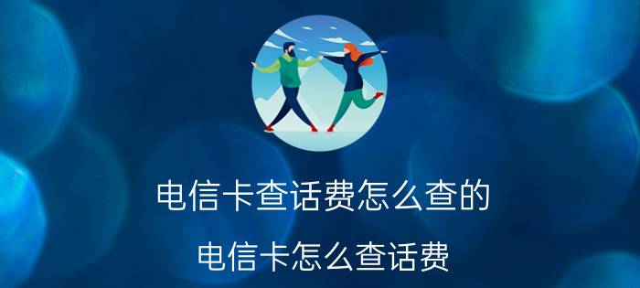 电信卡查话费怎么查的 电信卡怎么查话费？